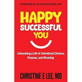 Happy Successful You: Unleashing a Life of Intentional Choices, Purpose, and Meaning