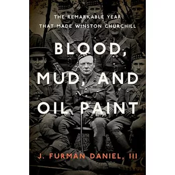 Blood, Mud, and Oil Paint: The Remarkable Year That Made Winston Churchill