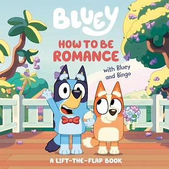 How to Be Romance with Bluey and Bingo: A Lift-The-Flap Book