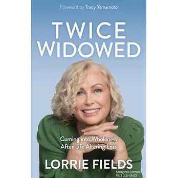 Twice Widowed: Coming Into Wholeness After Life Altering Loss