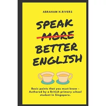 Speak More Better English: Basic points that you must know - Authored by a British primary school student in Singapore