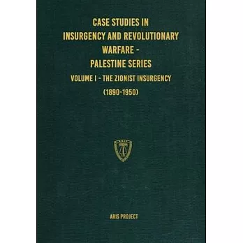 Case Studies in Insurgency and Revolutionary Warfare - Palestine Series: Volume I - The Zionist Insurgency (1890-1950)