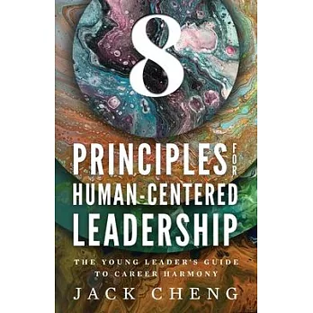 8 Principles For Human-Centered Leadership: The Young Leader’s Guide To Career Harmony