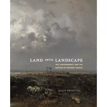 Land into landscape  ; art, environment, and the making of modern France