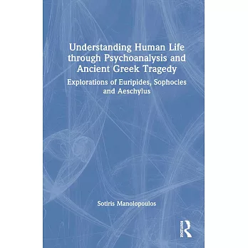 Understanding Human Life Though Psychoanalysis and Ancient Greek Tragedy: Explorations of Euripides, Sophocles and Aeschylus