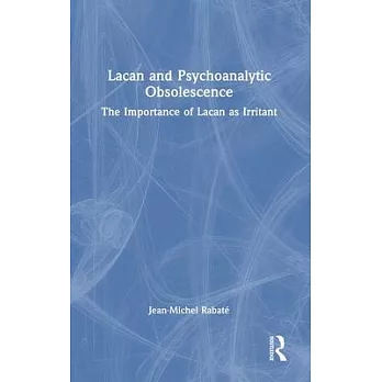 Lacan and Psychoanalytic Obsolescence: The Importance of Lacan as Irritant