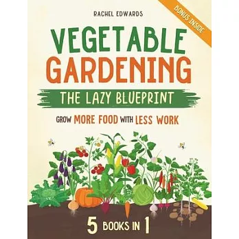 Vegetable Gardening - The Lazy Blueprint: [5 in 1] Start a Self-Sufficient Organic Garden with Minimal Effort Grow More Food with Less Work and Let Na