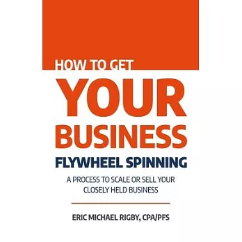 How to Get Your Business Flywheel Spinning: A Process to Scale or Sell Your Closely Held Business