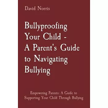 Bullyproofing Your Child - A Parent’s Guide to Navigating Bullying: Empowering Parents: A Guide to Supporting Your Child Through Bullying