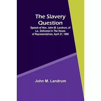 The Slavery Question; Speech of Hon. John M. Landrum, of La., Delivered in the House of Representatives, April 27, 1860