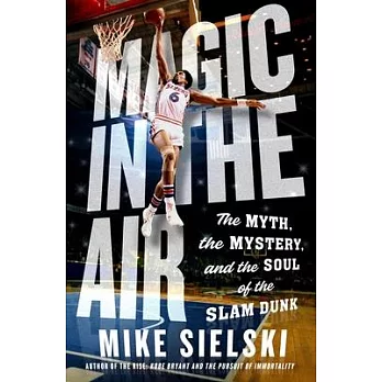 Magic in the Air: The Myth, the Mystery, and the Soul of the Slam Dunk