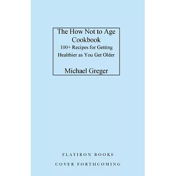 The How Not to Age Cookbook: 100+ Recipes for Getting Healthier and Living Longer