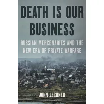 Death Is Our Business: Russian Mercenaries and the New Era of Private Warfare