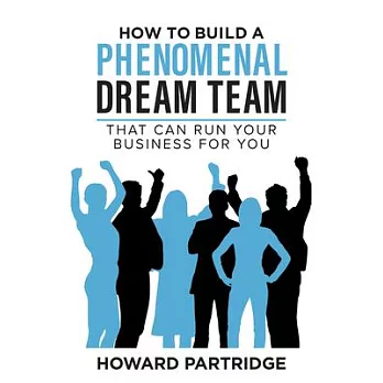 How to Build a Phenomenal Dream Team: That Can Run Your Business for You