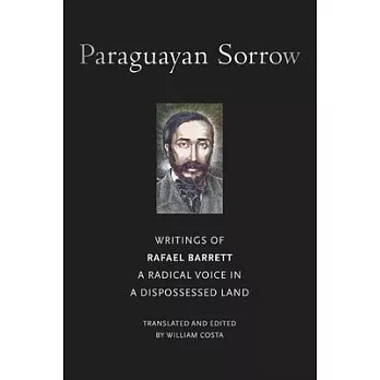 Paraguayan Sorrow: Writings of Rafael Barrett, a Radical Voice in a Dispossessed Land