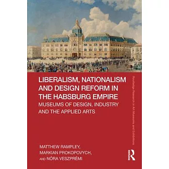 Liberalism, Nationalism and Design Reform in the Habsburg Empire: Museums of Design, Industry and the Applied Arts