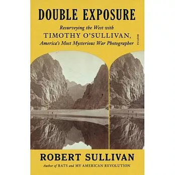 Double Exposure: Resurveying the West with Timothy O’Sullivan, America’s Most Mysterious War Photographer