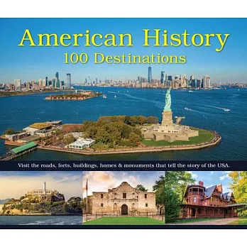 American History: 100 Destinations: Visit the Roads, Forts, Buildings, Homes & Monuments That Tell the Story of the USA