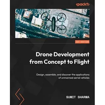 Drone Development from Concept to Flight: Design, assemble, and discover the applications of unmanned aerial vehicles