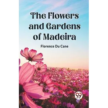 The Flowers and Gardens of Madeira