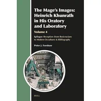 The Mage’s Images: Heinrich Khunrath in His Oratory and Laboratory, Volume 4: Epilogue: Reception (from Rosicrucians to Modern Occulture) & Bibliograp