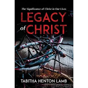 Legacy of Christ: The Significance of Christ in Our Lives