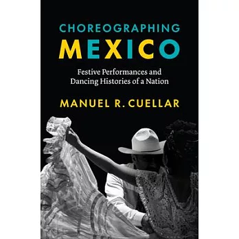 Choreographing Mexico: Festive Performances and Dancing Histories of a Nation