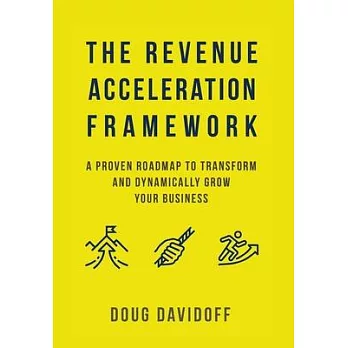 The Revenue Acceleration Framework: A Proven Roadmap to Transform and Dynamically Grow Your Business