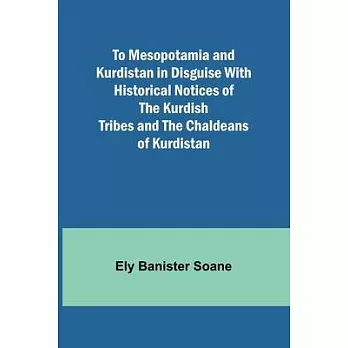 To Mesopotamia and Kurdistan in disguise With historical notices of the Kurdish tribes and the Chaldeans of Kurdistan