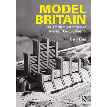 Model Britain: The Architectural Models of Twentieth Century Dreams