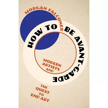 How to Be Avant-Garde: Modern Artists and the Quest to End Art