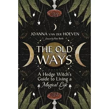 The Old Ways: A Hedge Witch’s Guide to Living a Magical Life