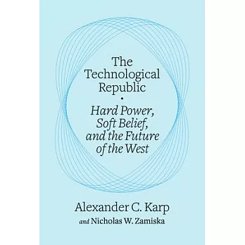 The Technological Republic: Hard Power, Soft Belief, and the Future of the West