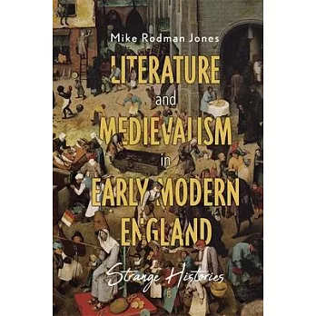 Literature and Medievalism in Early Modern England: Strange Histories