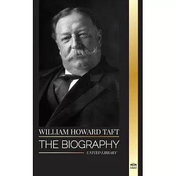 William Howard Taft: The biography of the president and Chief Justice of the United States and his life as a Progressive Conservative