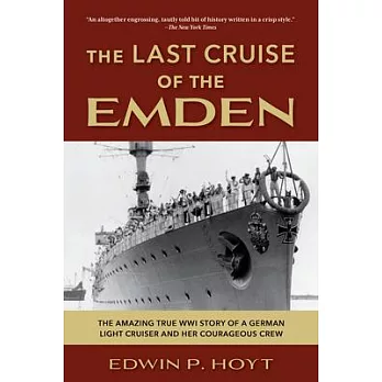 The Last Cruise of the Emden: The Amazing True Wwi Story of a German-Light Cruiser and Her Courageous Crew