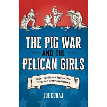 The Pig War and the Pelican Girls: 21 Extraordinary and Forgotten Stories from American History