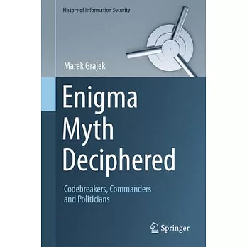 Enigma Myth Deciphered: Codebreakers, Commanders and Politicians