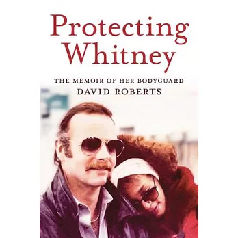 Protecting Whitney: The Memoir of Her Bodyguard