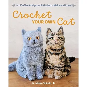 Crochet Your Own Cat: 12 Life-Size Amigurumi Kitties to Make and Love