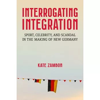 Interrogating Integration: Sports, Celebrity, and Scandal in the Making of New Germany