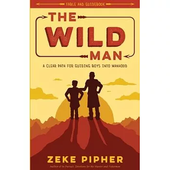 The Wild Man: A Clear Path for Guiding Boys into Manhood