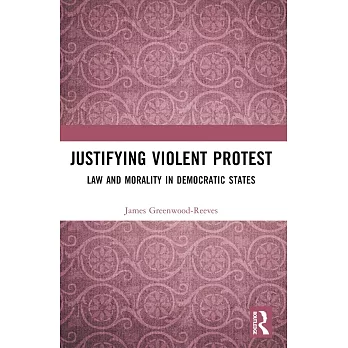 Justifying Violent Protest: Law and Morality in Democratic States