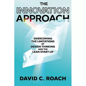 The Innovation Approach: Overcoming the Limitations of Design Thinking and the Lean Startup