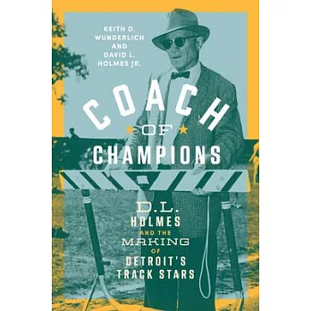 Coach of Champions: D.L. Holmes and the Making of Detroit’s Track Stars