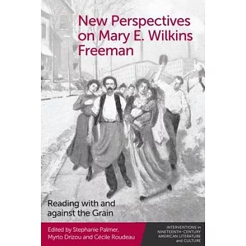 New Perspectives on Mary E. Wilkins Freeman: Reading with and Against the Grain