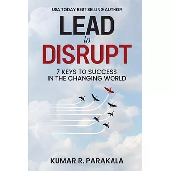 Lead To Disrupt: 7 Keys To Success In The Changing World