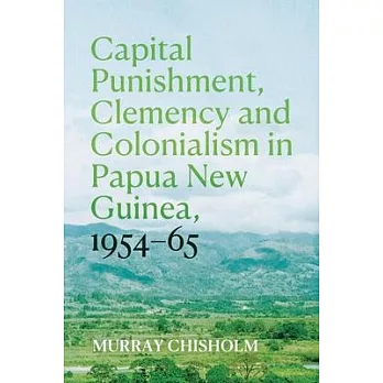 Capital Punishment, Clemency and Colonialism in Papua New Guinea, 1954-65