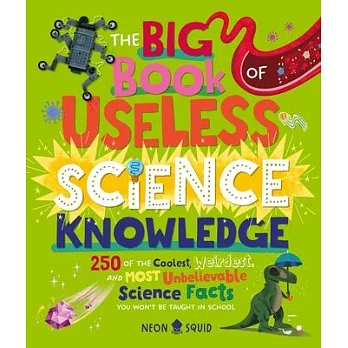 The Big Book of Useless Science Knowledge: 250 of the Coolest, Weirdest, and Most Unbelievable Science Facts You Won’t Be Taught at School