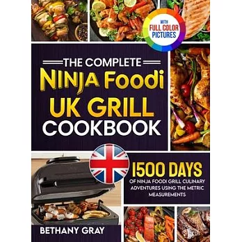 The Complete Ninja Foodi Grill UK Cookbook: 1500 Days of Ninja Foodi Grill Culinary Adventures Using the Metric Measurements and No-Fuss Local Ingredi